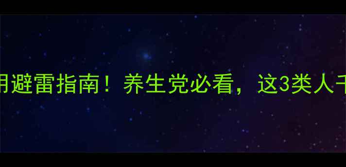 英太青副作用避雷指南养生党必看这3类人千万要避开