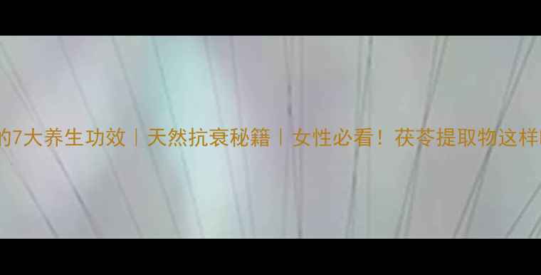 图片 🌿茯苓多糖的7大养生功效｜天然抗衰秘籍｜女性必看！茯苓提取物这样吃效果翻倍2