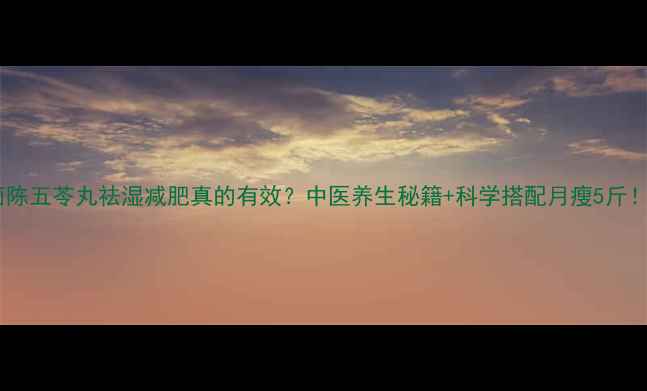 图片 🌿茵陈五苓丸祛湿减肥真的有效？中医养生秘籍+科学搭配月瘦5斤！💡1