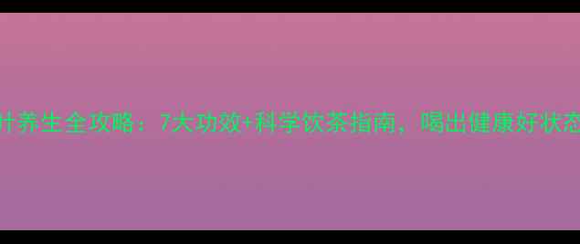 图片 🌿茶叶养生全攻略：7大功效+科学饮茶指南，喝出健康好状态！🌿