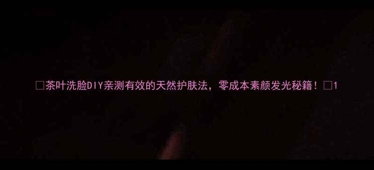 图片 🌿茶叶洗脸DIY亲测有效的天然护肤法，零成本素颜发光秘籍！✨1