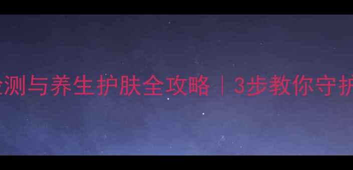 图片 🌿荧光剂检测与养生护肤全攻略｜3步教你守护家人健康2