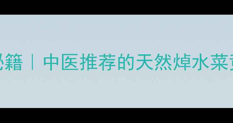 荨麻草的10大养生秘籍中医推荐的天然焯水菜竟有这么多神奇功效