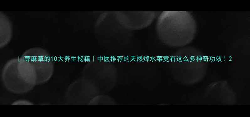 图片 🌿荨麻草的10大养生秘籍｜中医推荐的天然焯水菜竟有这么多神奇功效！2