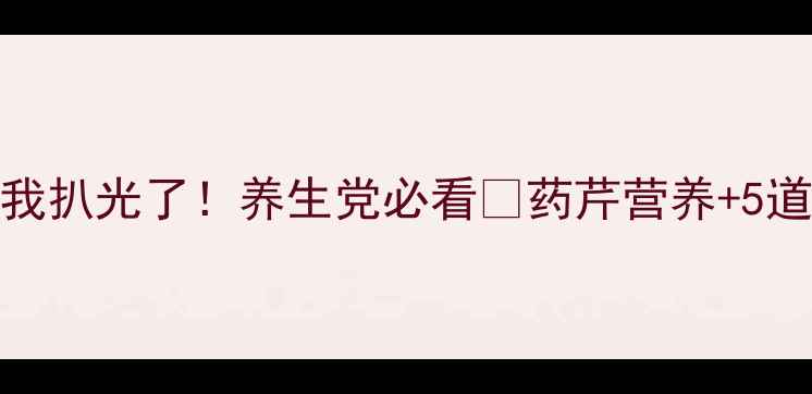 图片 🌿药芹的隐藏功效被我扒光了！养生党必看🌿药芹营养+5道懒人食谱+禁忌清单1