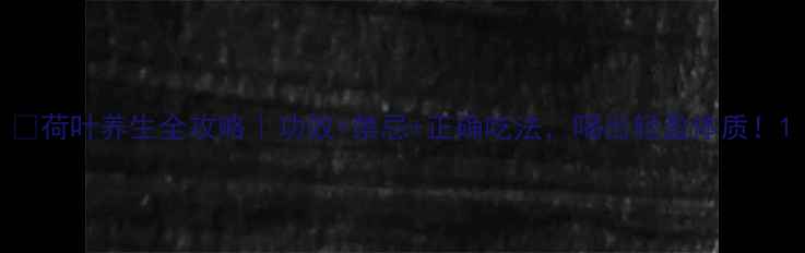 荷叶养生全攻略功效禁忌正确吃法喝出轻盈体质