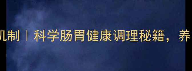 莫沙必利作用机制科学肠胃健康调理秘籍养胃护肠必看