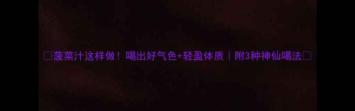 菠菜汁这样做喝出好气色轻盈体质附3种神仙喝法