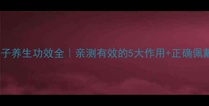 菩提子养生功效全亲测有效的5大作用正确佩戴指南
