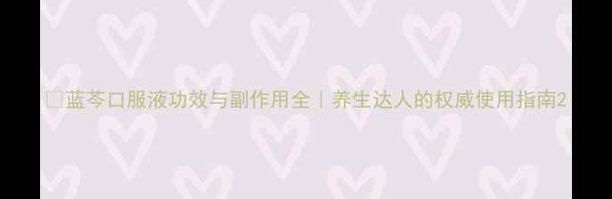 图片 🌿蓝芩口服液功效与副作用全｜养生达人的权威使用指南2