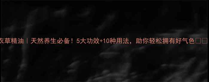 图片 🌿薰衣草精油｜天然养生必备！5大功效+10种用法，助你轻松拥有好气色🌿💆♀️1