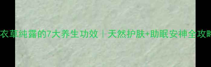 图片 🌿薰衣草纯露的7大养生功效｜天然护肤+助眠安神全攻略✨1