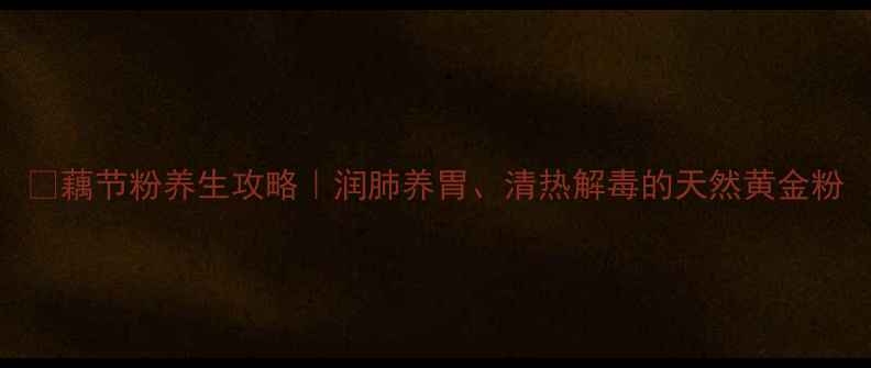 图片 🌿藕节粉养生攻略｜润肺养胃、清热解毒的天然黄金粉