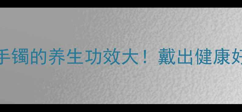 藤条手镯的养生功效大戴出健康好气色