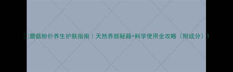 蘑菇粉扑养生护肤指南天然养颜秘籍科学使用全攻略附成分