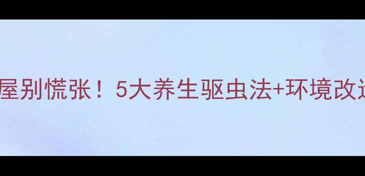图片 🌿蚂蚁入屋别慌张！5大养生驱虫法+环境改造指南🌿1