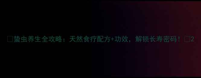 图片 🌿蛰虫养生全攻略：天然食疗配方+功效，解锁长寿密码！🌿2