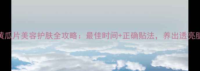 图片 🌿贴黄瓜片美容护肤全攻略：最佳时间+正确贴法，养出透亮肌！🌿