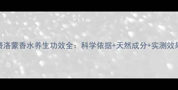 图片 🌿费洛蒙香水养生功效全：科学依据+天然成分+实测效果💡