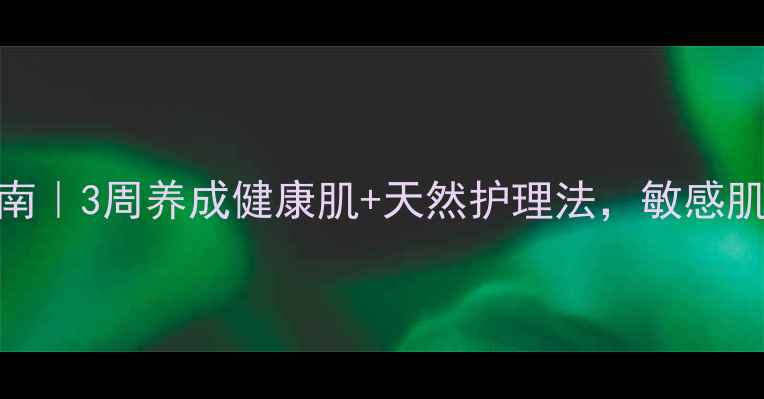 图片 🌿轻微皮炎自救指南｜3周养成健康肌+天然护理法，敏感肌也能美美过夏天！