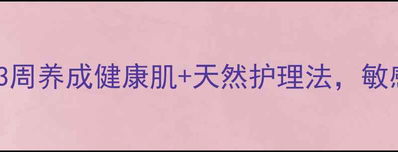 图片 🌿轻微皮炎自救指南｜3周养成健康肌+天然护理法，敏感肌也能美美过夏天！2