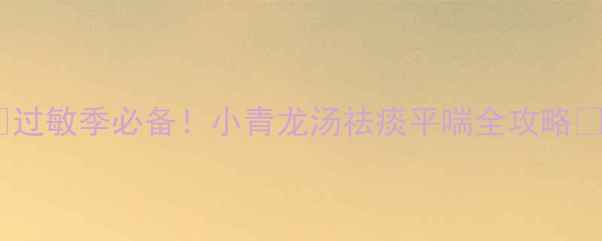 过敏季必备小青龙汤祛痰平喘全攻略