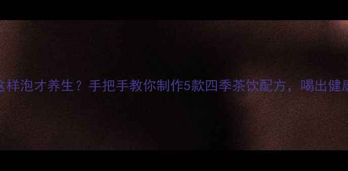 图片 🌿连翘茶这样泡才养生？手把手教你制作5款四季茶饮配方，喝出健康好气色！