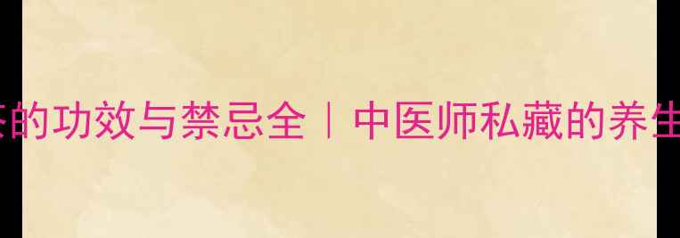 通草茶的功效与禁忌全中医师私藏的养生秘籍