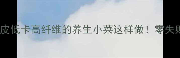 酱脆萝卜皮低卡高纤维的养生小菜这样做零失败家常版