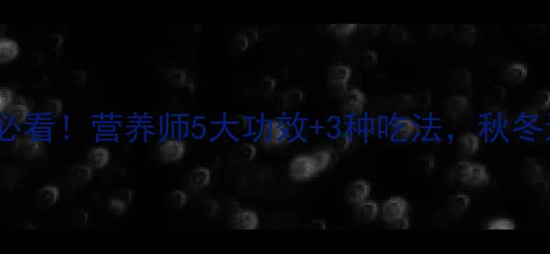 野山药养生必看营养师5大功效3种吃法秋冬进补正当时