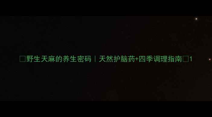 图片 🌿野生天麻的养生密码｜天然护脑药+四季调理指南🌱1