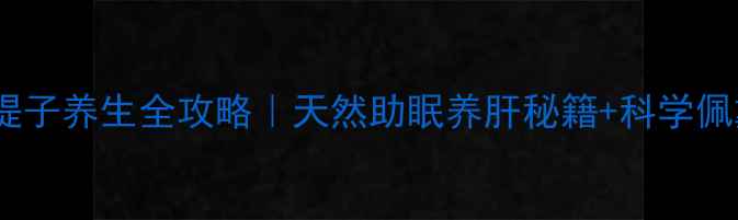 金刚菩提子养生全攻略天然助眠养肝秘籍科学佩戴指南