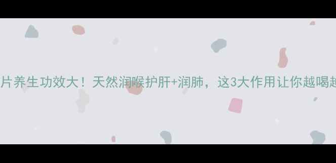 金梅片养生功效大天然润喉护肝润肺这3大作用让你越喝越健康