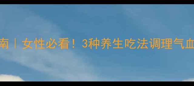 金毓婷黄金搭配指南女性必看3种养生吃法调理气血私藏食谱大公开