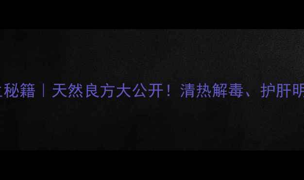 金连花养生秘籍天然良方大公开清热解毒护肝明目全攻略