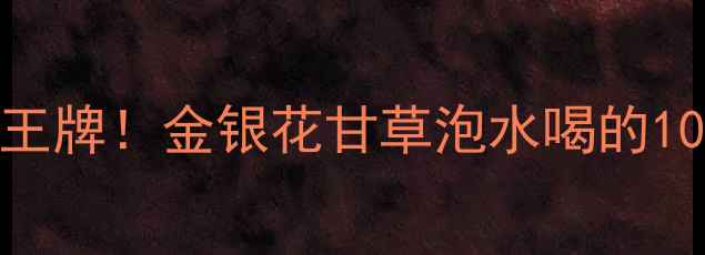 图片 🌿金银花+甘草=养生界隐藏王牌！金银花甘草泡水喝的10大功效+科学配方+禁忌全✨
