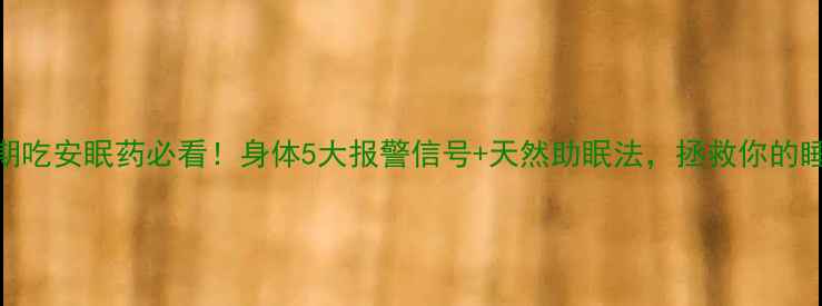 图片 🌿长期吃安眠药必看！身体5大报警信号+天然助眠法，拯救你的睡眠🌙