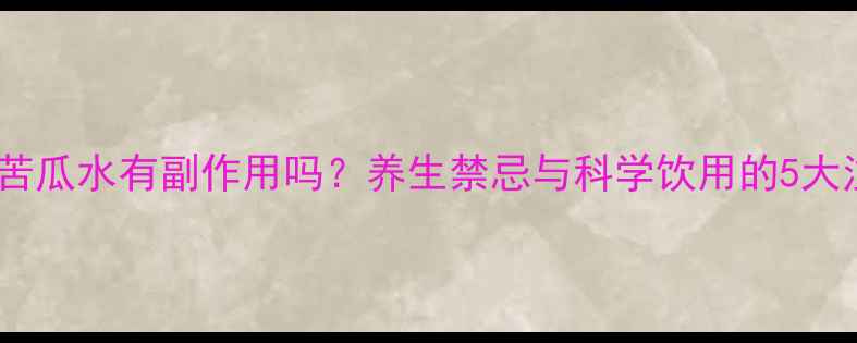 图片 🌿长期喝苦瓜水有副作用吗？养生禁忌与科学饮用的5大注意事项1