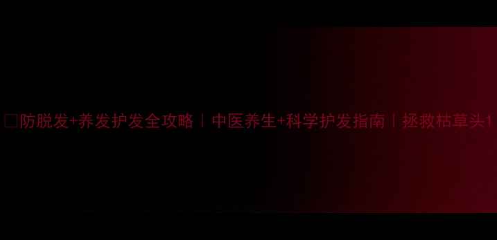 防脱发养发护发全攻略中医养生科学护发指南拯救枯草头