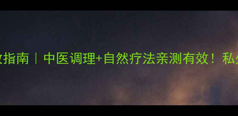 图片 🌿阴吹尴尬自救指南｜中医调理+自然疗法亲测有效！私处健康必看干货