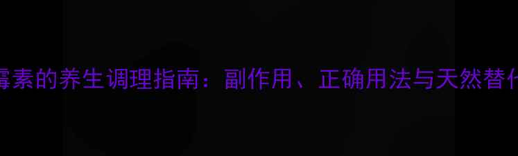 阿奇霉素的养生调理指南副作用正确用法与天然替代方案