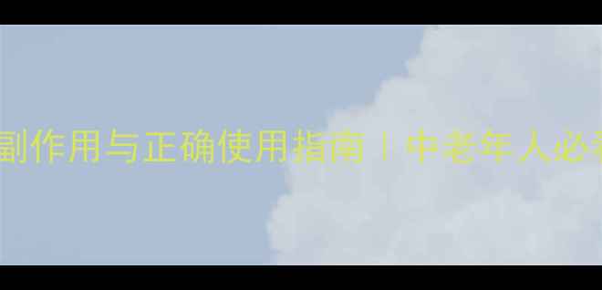 附桂骨痛胶囊的副作用与正确使用指南中老年人必看骨痛养生手册