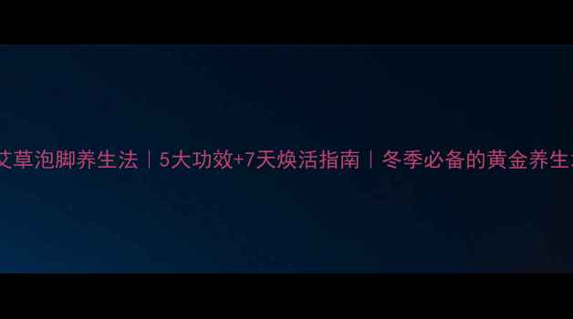 图片 🌿陈艾草泡脚养生法｜5大功效+7天焕活指南｜冬季必备的黄金养生术✨1