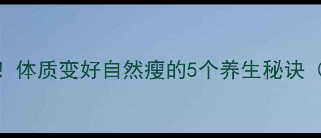 零运动也能瘦体质变好自然瘦的5个养生秘诀附懒人食谱