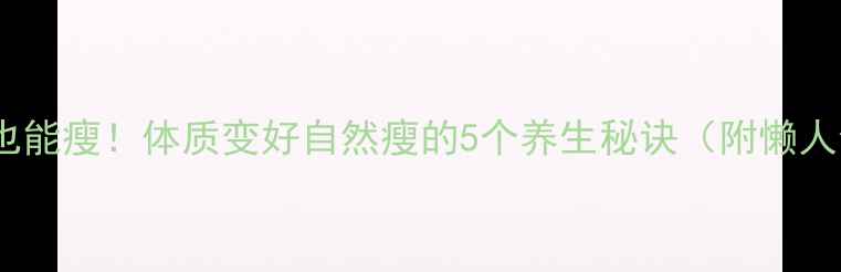 图片 🌿零运动也能瘦！体质变好自然瘦的5个养生秘诀（附懒人食谱）🌿1