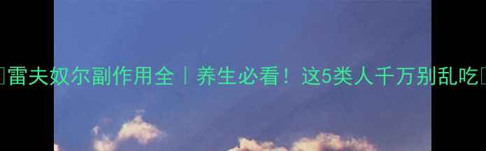 图片 🌿雷夫奴尔副作用全｜养生必看！这5类人千万别乱吃🌿
