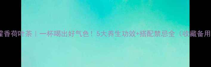 图片 🌿霍香荷叶茶｜一杯喝出好气色！5大养生功效+搭配禁忌全（收藏备用）1