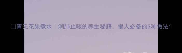 图片 🌿青无花果煮水｜润肺止咳的养生秘籍，懒人必备的3种做法1