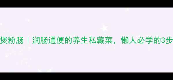 图片 🌿青橄榄煲粉肠｜润肠通便的养生私藏菜，懒人必学的3步搞定！💡