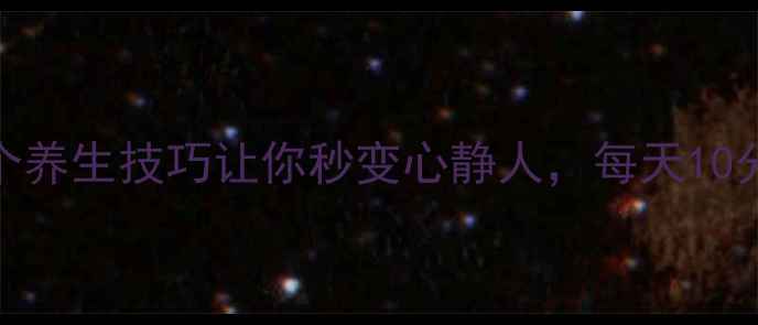 图片 🌿静心方法｜5个养生技巧让你秒变心静人，每天10分钟身心轻盈✨1